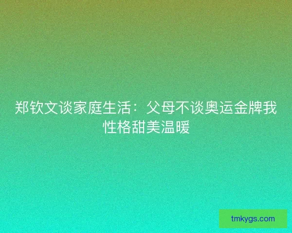 郑钦文谈家庭生活:父母不谈奥运金牌我性格甜美温暖 郑钦文谈家庭生活:父母不谈奥运金牌我性格甜美温暖