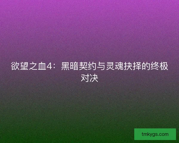 欲望之血4：黑暗契约与灵魂抉择的终极对决