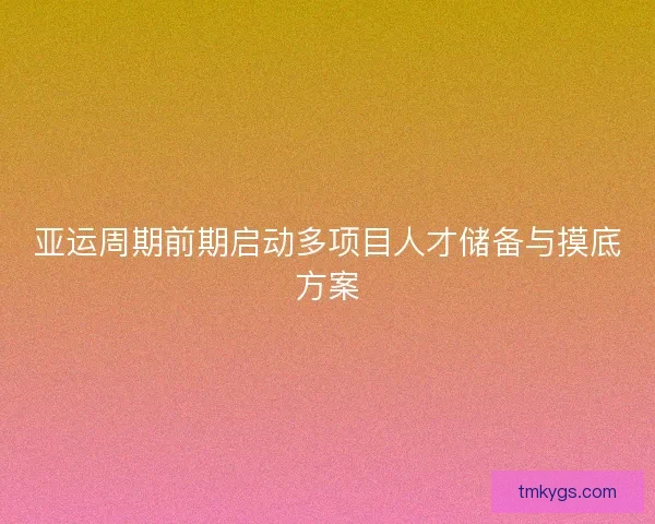 亚运周期前期启动多项目人才储备与摸底方案