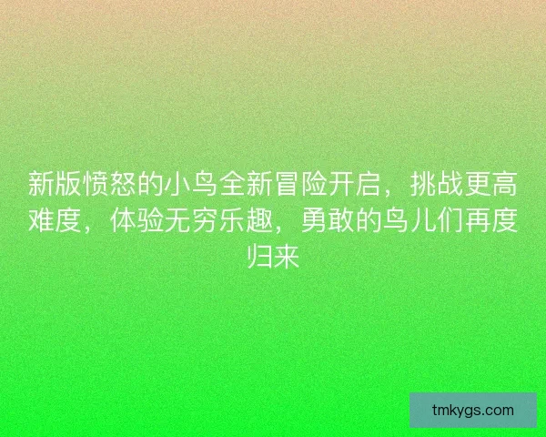 新版愤怒的小鸟全新冒险开启，挑战更高难度，体验无穷乐趣，勇敢的鸟儿们再度归来