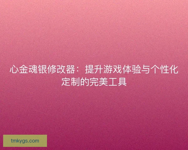 心金魂银修改器：提升游戏体验与个性化定制的完美工具