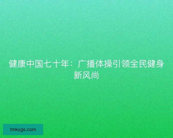 健康中国七十年：广播体操引领全民健身新风尚