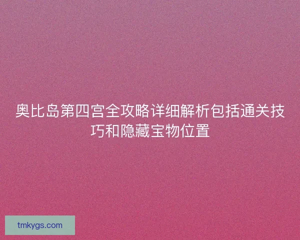 奥比岛第四宫全攻略详细解析包括通关技巧和隐藏宝物位置 奥比岛第四宫全攻略详细解析包括通关技巧和隐藏宝物位置