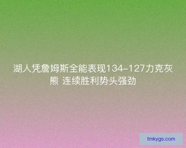 湖人凭詹姆斯全能表现134-127力克灰熊 连续胜利势头强劲 湖人凭詹姆斯全能表现134-127力克灰熊 连续胜利势头强劲