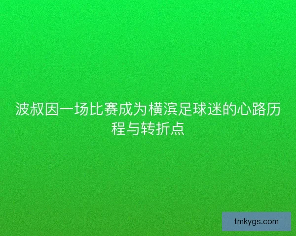 波叔因一场比赛成为横滨足球迷的心路历程与转折点 波叔因一场比赛成为横滨足球迷的心路历程与转折点