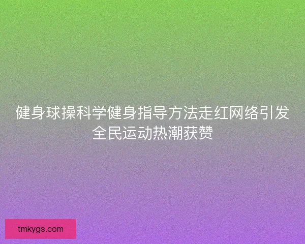 健身球操科学健身指导方法走红网络引发全民运动热潮获赞 健身球操科学健身指导方法走红网络引发全民运动热潮获赞
