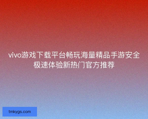 vivo游戏下载平台畅玩海量精品手游安全极速体验新热门官方推荐 vivo游戏下载平台畅玩海量精品手游安全极速体验新热门官方推荐