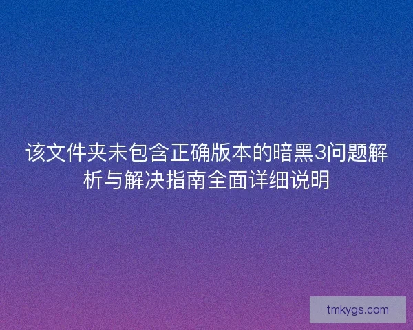 该文件夹未包含正确版本的暗黑3问题解析与解决指南全面详细说明 该文件夹未包含正确版本的暗黑3问题解析与解决指南全面详细说明