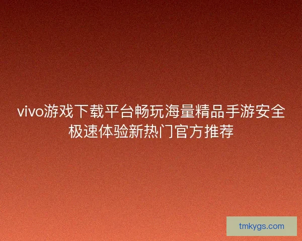 vivo游戏下载平台畅玩海量精品手游安全极速体验新热门官方推荐 vivo游戏下载平台畅玩海量精品手游安全极速体验新热门官方推荐