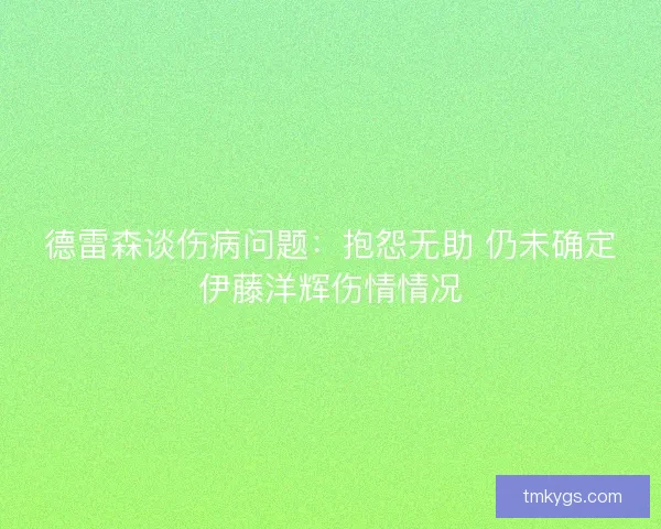 德雷森谈伤病问题:抱怨无助 仍未确定伊藤洋辉伤情情况 德雷森谈伤病问题:抱怨无助 仍未确定伊藤洋辉伤情情况